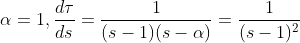 \alpha =1, \frac{d\tau}{ds }=\frac{1}{(s-1)(s-\alpha )}=\frac{1}{(s-1)^{2}}